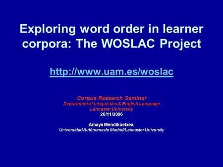 Exploring word order in learner corpora: The WOSLAC Project   Corpus Research Seminar Department of Linguistics.