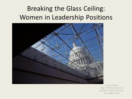 Breaking the Glass Ceiling: Women in Leadership Positions Artemus Ward Dept. of Political Science Northern Illinois University