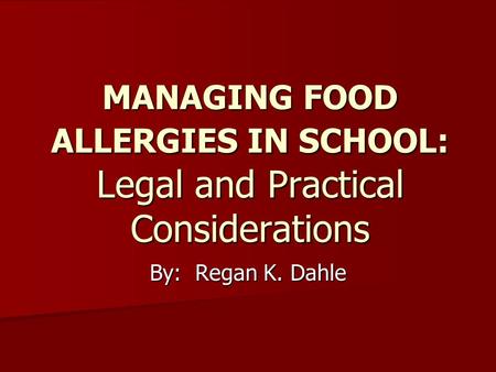 MANAGING FOOD ALLERGIES IN SCHOOL: Legal and Practical Considerations By: Regan K. Dahle.