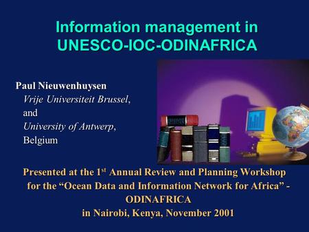 Information management in UNESCO-IOC-ODINAFRICA Paul Nieuwenhuysen Vrije Universiteit Brussel, and University of Antwerp, Belgium Presented at the 1 st.