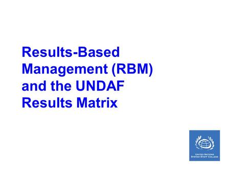 Results-Based Management (RBM) and the UNDAF Results Matrix.