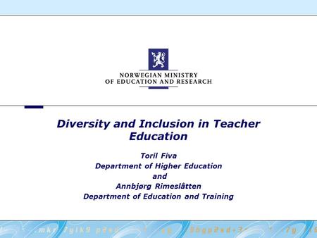 Diversity and Inclusion in Teacher Education Toril Fiva Department of Higher Education and Annbjørg Rimeslåtten Department of Education and Training.