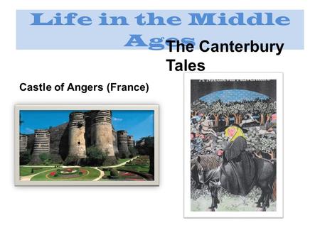 Life in the Middle Ages Castle of Angers (France) The Canterbury Tales.