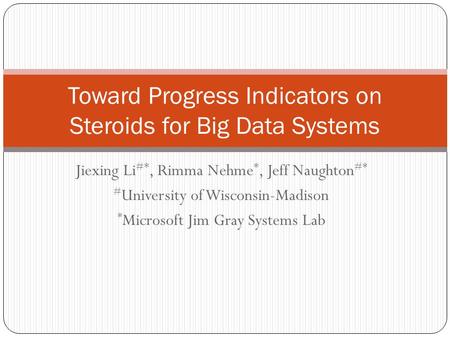 Jiexing Li #*, Rimma Nehme *, Jeff Naughton #* # University of Wisconsin-Madison * Microsoft Jim Gray Systems Lab Toward Progress Indicators on Steroids.