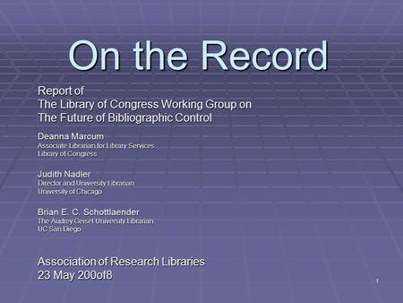 1 On the Record Report of The Library of Congress Working Group on The Future of Bibliographic Control Deanna Marcum Associate Librarian for Library Services.