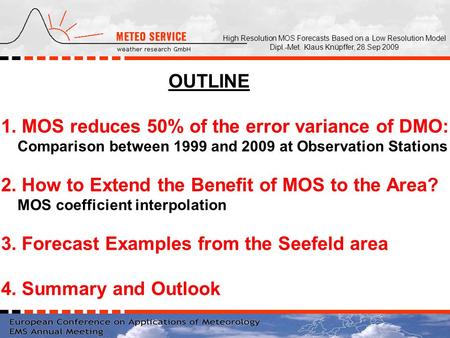 High Resolution MOS Forecasts Based on a Low Resolution Model Dipl.-Met. Klaus Knüpffer, 28.Sep 2009 OUTLINE 1. MOS reduces 50% of the error variance of.