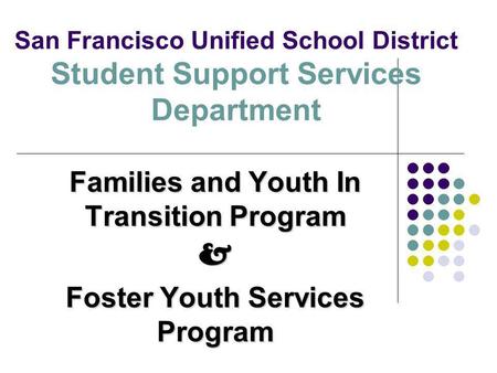 San Francisco Unified School District Student Support Services Department Families and Youth In Transition Program & Foster Youth Services Program.