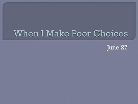 June 27. What are benefits and dangers of fire? What are some other things that can be good if controlled, dangerous if left unchecked? Poor decisions.