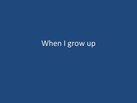 When I grow up. 1. When I grow up, I will be tall enough to reach the branches that I need to reach to climb the trees you get to climb when youre grown.