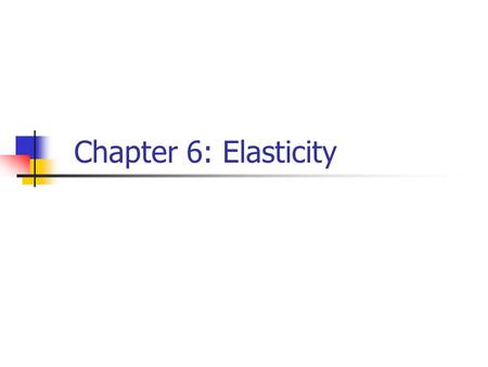 Chapter 6: Elasticity.