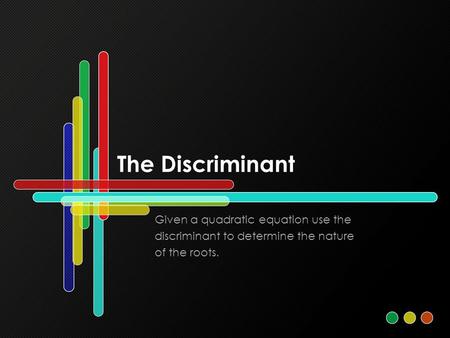 The Discriminant Given a quadratic equation use the