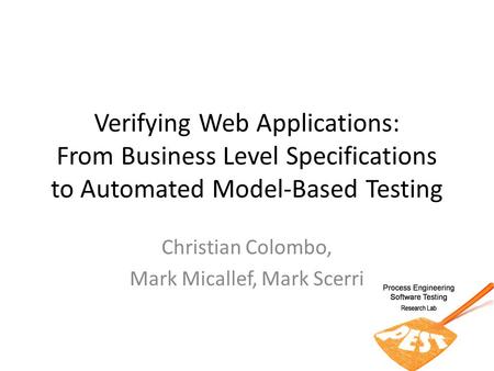 Verifying Web Applications: From Business Level Specifications to Automated Model-Based Testing Christian Colombo, Mark Micallef, Mark Scerri.