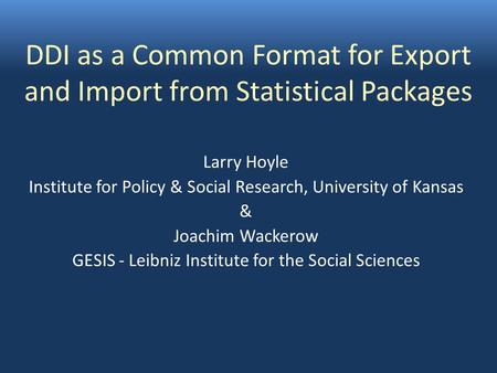 DDI as a Common Format for Export and Import from Statistical Packages Larry Hoyle Institute for Policy & Social Research, University of Kansas & Joachim.