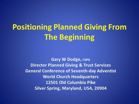 Positioning Planned Giving From The Beginning Gary W Dodge, CSPG Director Planned Giving & Trust Services General Conference of Seventh-day Adventist World.