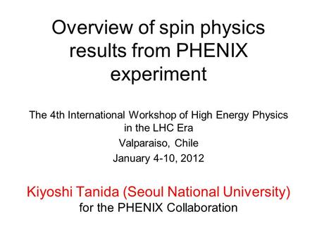 Overview of spin physics results from PHENIX experiment The 4th International Workshop of High Energy Physics in the LHC Era Valparaiso, Chile January.