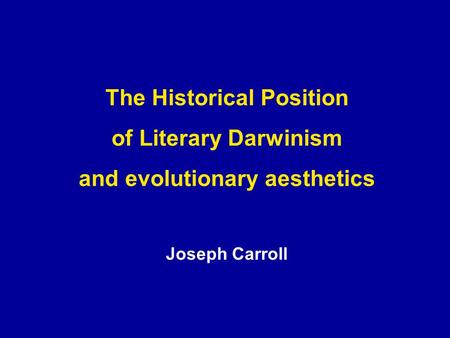 The Historical Position of Literary Darwinism and evolutionary aesthetics Joseph Carroll.