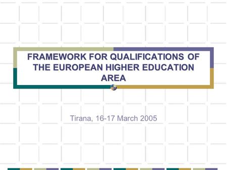 FRAMEWORK FOR QUALIFICATIONS OF THE EUROPEAN HIGHER EDUCATION AREA Tirana, 16-17 March 2005.