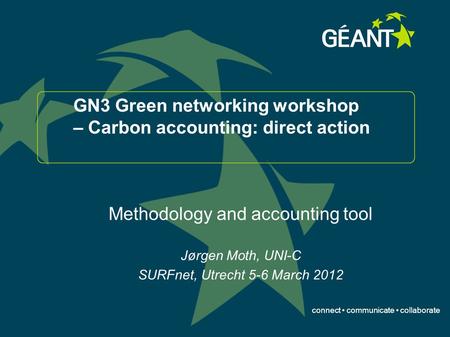 Connect communicate collaborate GN3 Green networking workshop – Carbon accounting: direct action Methodology and accounting tool Jørgen Moth, UNI-C SURFnet,