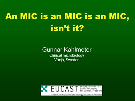 An MIC is an MIC is an MIC, isnt it? Gunnar Kahlmeter Clinical microbiology Växjö, Sweden.