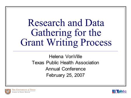 Research and Data Gathering for the Grant Writing Process Helena VonVille Texas Public Health Association Annual Conference February 25, 2007.