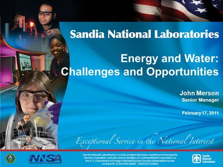 Energy and Water: Challenges and Opportunities John Merson Senior Manager February 17, 2011 Sandia National Laboratories is a multi-program laboratory.