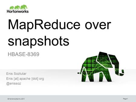 © Hortonworks Inc. 2011 MapReduce over snapshots HBASE-8369 Enis Soztutar Enis [at] apache [dot] Page 1.