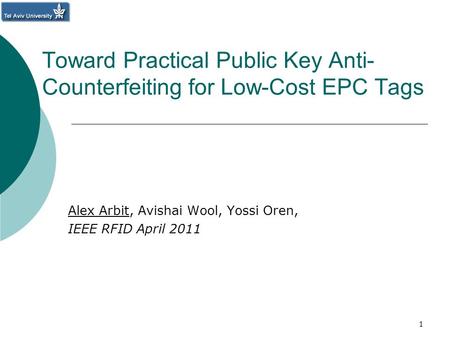 Toward Practical Public Key Anti- Counterfeiting for Low-Cost EPC Tags Alex Arbit, Avishai Wool, Yossi Oren, IEEE RFID April 2011 1.