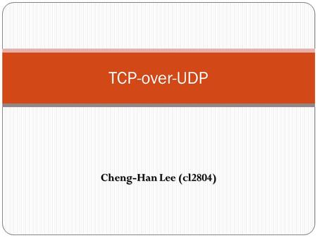 TCP-over-UDP Cheng-Han Lee (cl2804).