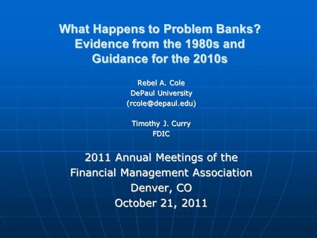 What Happens to Problem Banks? Evidence from the 1980s and Guidance for the 2010s Rebel A. Cole DePaul University Timothy J. Curry FDIC.