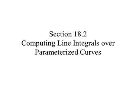 Section 18.2 Computing Line Integrals over Parameterized Curves