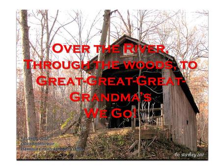 Over the River, Through the woods, to Great-Great-Great- Grandmas We Go! Val Swift, GISP GIS Administrator Hamilton County Surveyors Office.