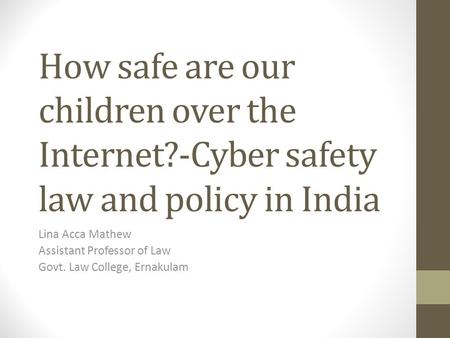 How safe are our children over the Internet?-Cyber safety law and policy in India Lina Acca Mathew Assistant Professor of Law Govt. Law College, Ernakulam.