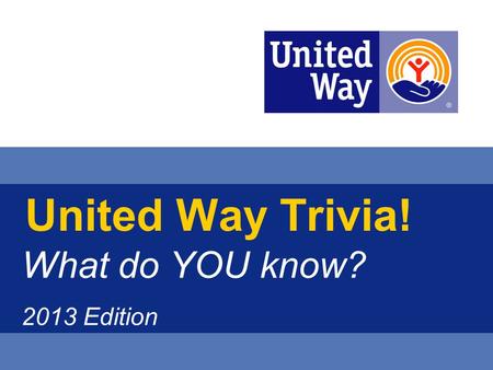 United Way Trivia! What do YOU know? 2013 Edition.