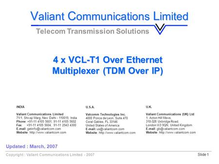 Slide 1Copyright : Valiant Communications Limited - 2007 4 x VCL-T1 Over Ethernet Multiplexer (TDM Over IP) V aliant C ommunications L imited Telecom Transmission.