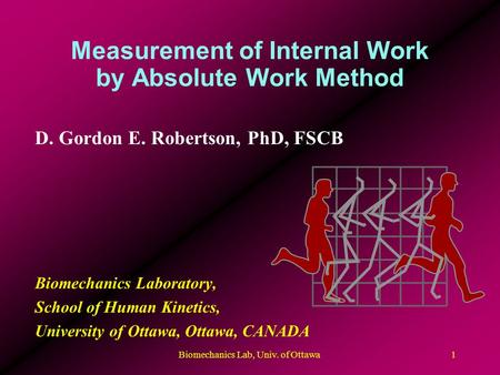 Biomechanics Lab, Univ. of Ottawa1 Measurement of Internal Work by Absolute Work Method D. Gordon E. Robertson, PhD, FSCB Biomechanics Laboratory, School.