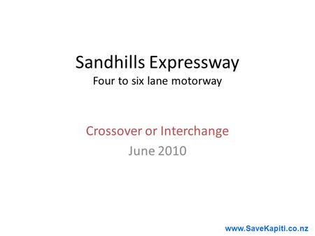 Www.SaveKapiti.co.nz Sandhills Expressway Four to six lane motorway Crossover or Interchange June 2010.