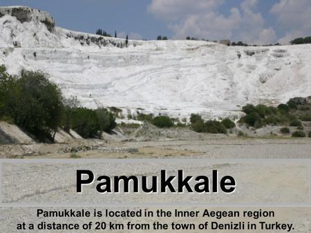 Pamukkale Pamukkale is located in the Inner Aegean region at a distance of 20 km from the town of Denizli in Turkey.