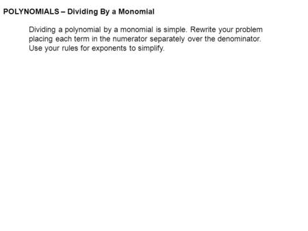 POLYNOMIALS – Dividing By a Monomial Dividing a polynomial by a monomial is simple. Rewrite your problem placing each term in the numerator separately.