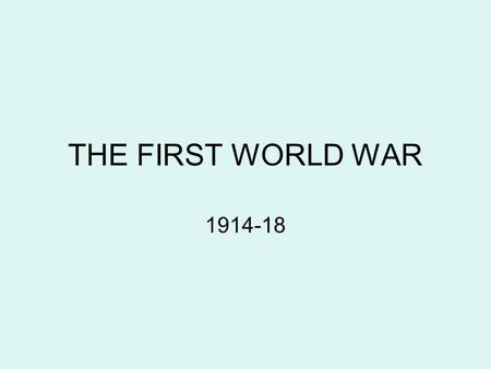 THE FIRST WORLD WAR 1914-18. World War One began in August 1914. It happened because of several complicated reasons including, Assassination- an important.