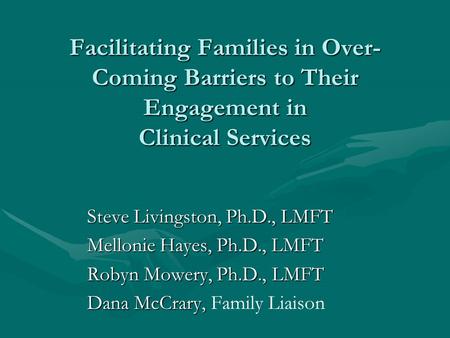 Facilitating Families in Over- Coming Barriers to Their Engagement in Clinical Services Steve Livingston, Ph.D., LMFT Steve Livingston, Ph.D., LMFT Mellonie.