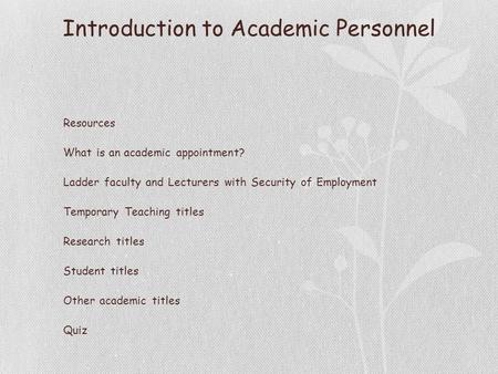 Introduction to Academic Personnel Resources What is an academic appointment? Ladder faculty and Lecturers with Security of Employment Temporary Teaching.