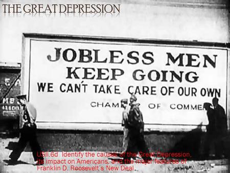 The Great Depression USII.6d Identify the causes of the Great Depression, its impact on Americans, and the major features of Franklin D. Roosevelt’s New.