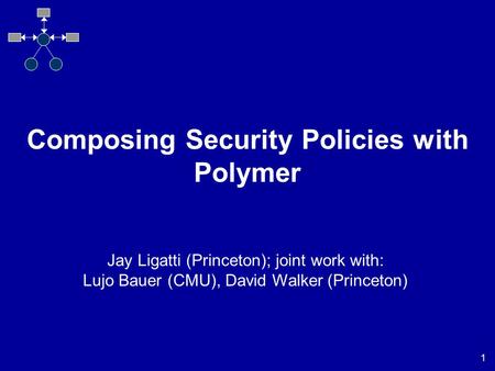 1 Composing Security Policies with Polymer Jay Ligatti (Princeton); joint work with: Lujo Bauer (CMU), David Walker (Princeton)