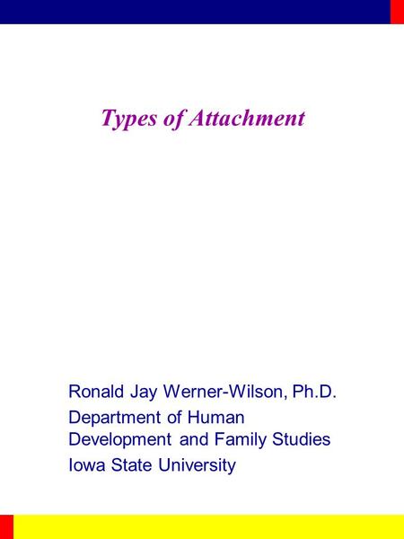 Types of Attachment Ronald Jay Werner-Wilson, Ph.D.