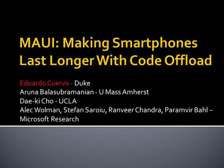 Eduardo Cuervo - Duke Aruna Balasubramanian - U Mass Amherst Dae-ki Cho - UCLA Alec Wolman, Stefan Saroiu, Ranveer Chandra, Paramvir Bahl – Microsoft Research.