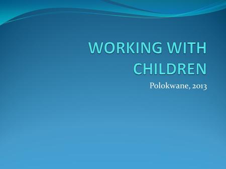 Polokwane, 2013. WORKING WITH CHILDREN World Health Organisation (2011) Cognitively ready for disclosure 8-11 years Children of school going age should.