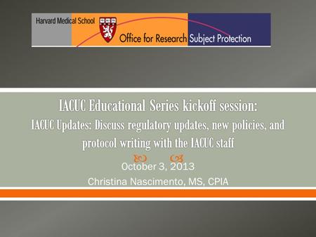 October 3, 2013 Christina Nascimento, MS, CPIA. New IACUC Policies o Disaster Planning o Occupational Health Regulatory Updates o The AVMA Guidelines.