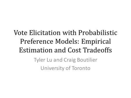 Vote Elicitation with Probabilistic Preference Models: Empirical Estimation and Cost Tradeoffs Tyler Lu and Craig Boutilier University of Toronto.