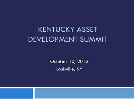 KENTUCKY ASSET DEVELOPMENT SUMMIT October 10, 2012 Louisville, KY.