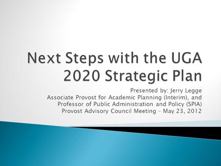 Presented by: Jerry Legge Associate Provost for Academic Planning (Interim), and Professor of Public Administration and Policy (SPIA) Provost Advisory.